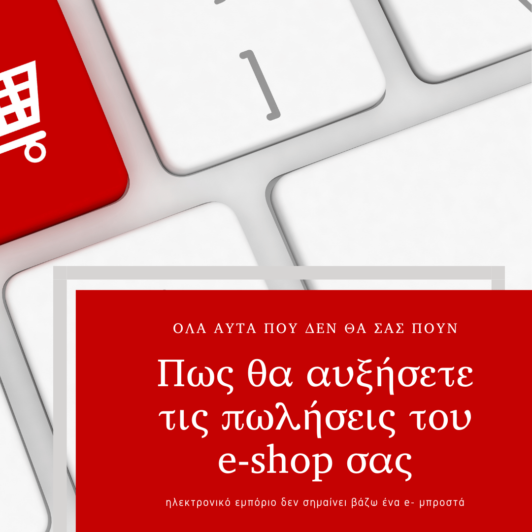 ΠΩΣ ΘΑ ΑΥΞΗΣΕΤΕ ΤΙΣ ΠΩΛΗΣΕΙΣ ΤΟΥ E-SHOP ΣΑΣ: ΟΛΑ ΑΥΤΑ ΠΟΥ ΔΕΝ ΘΑ ΣΑΣ ΠΟΥΝ